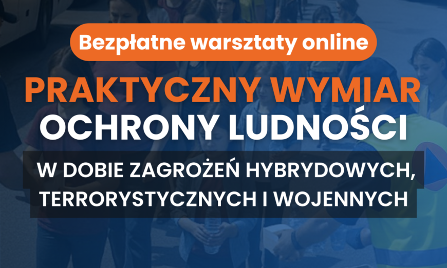 Bezpłatne warsztaty online “Praktyczny wymiar ochrony ludności w dobie zagrożeń hybrydowych, terrorystycznych i wojennych”